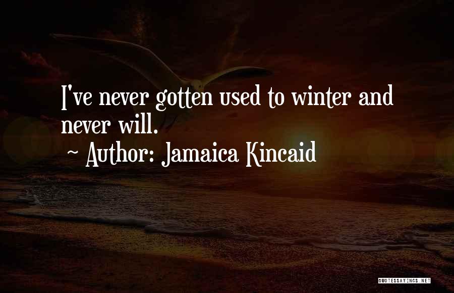 Jamaica Kincaid Quotes: I've Never Gotten Used To Winter And Never Will.
