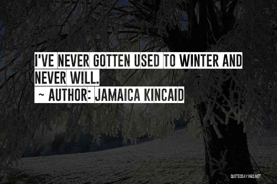 Jamaica Kincaid Quotes: I've Never Gotten Used To Winter And Never Will.