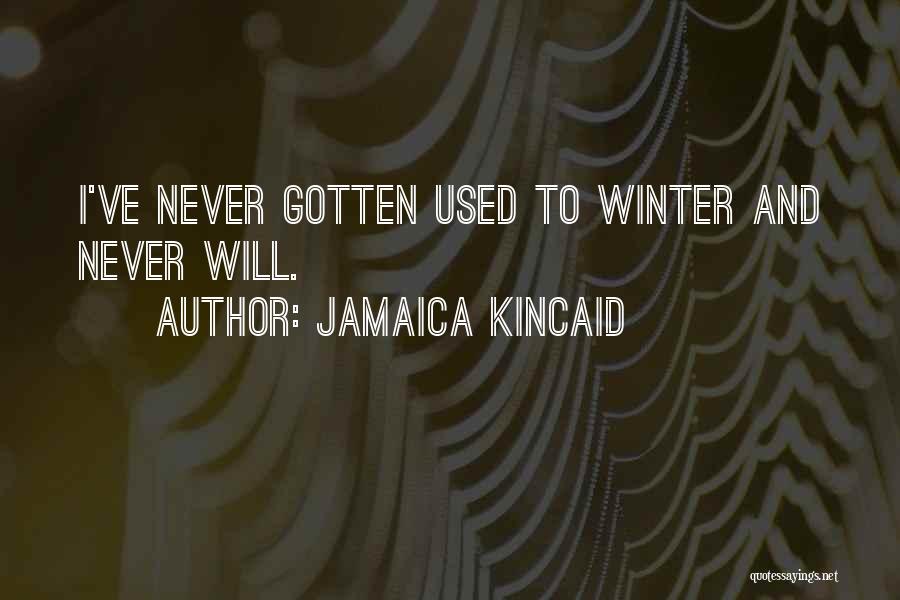 Jamaica Kincaid Quotes: I've Never Gotten Used To Winter And Never Will.