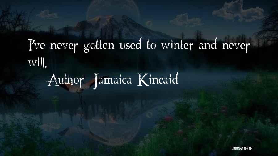 Jamaica Kincaid Quotes: I've Never Gotten Used To Winter And Never Will.