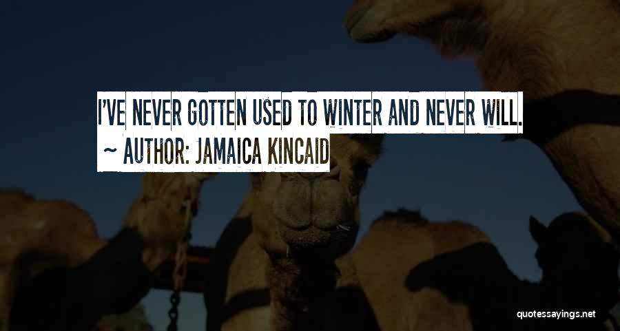 Jamaica Kincaid Quotes: I've Never Gotten Used To Winter And Never Will.