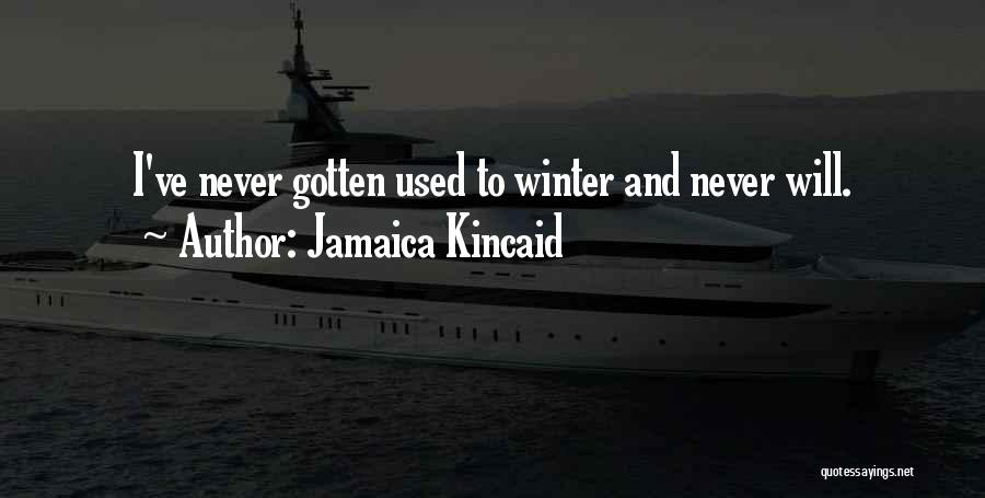 Jamaica Kincaid Quotes: I've Never Gotten Used To Winter And Never Will.