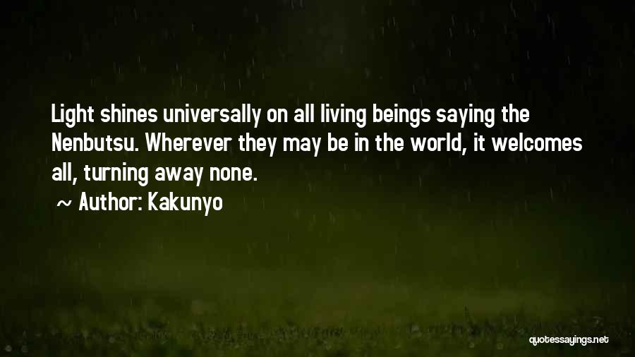 Kakunyo Quotes: Light Shines Universally On All Living Beings Saying The Nenbutsu. Wherever They May Be In The World, It Welcomes All,