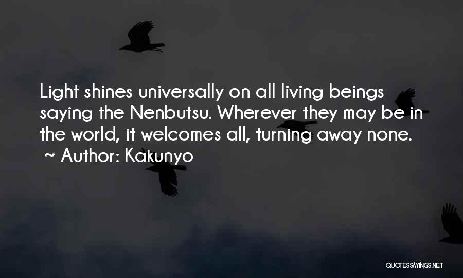 Kakunyo Quotes: Light Shines Universally On All Living Beings Saying The Nenbutsu. Wherever They May Be In The World, It Welcomes All,