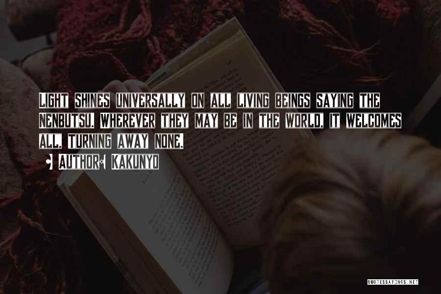 Kakunyo Quotes: Light Shines Universally On All Living Beings Saying The Nenbutsu. Wherever They May Be In The World, It Welcomes All,