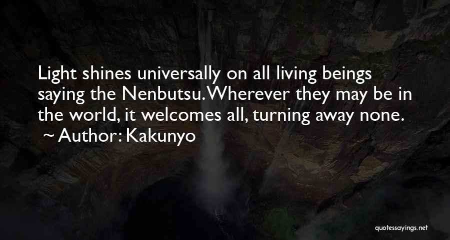Kakunyo Quotes: Light Shines Universally On All Living Beings Saying The Nenbutsu. Wherever They May Be In The World, It Welcomes All,