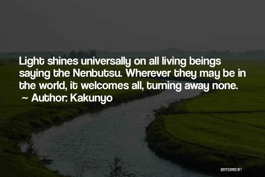 Kakunyo Quotes: Light Shines Universally On All Living Beings Saying The Nenbutsu. Wherever They May Be In The World, It Welcomes All,