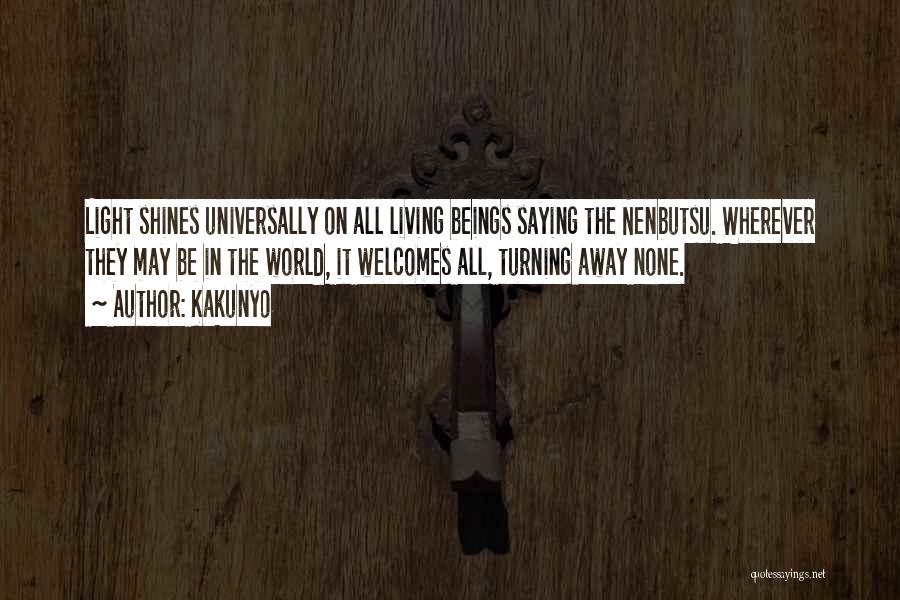 Kakunyo Quotes: Light Shines Universally On All Living Beings Saying The Nenbutsu. Wherever They May Be In The World, It Welcomes All,