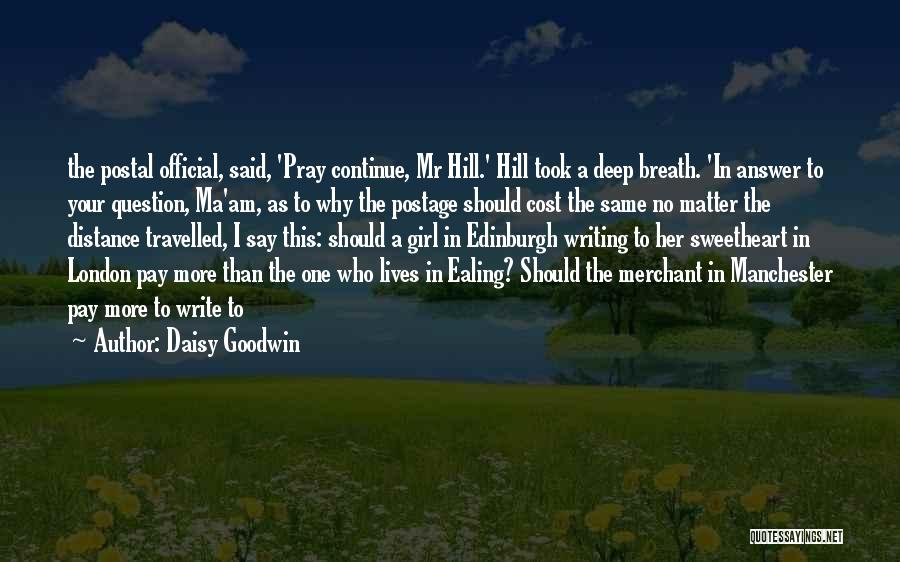 Daisy Goodwin Quotes: The Postal Official, Said, 'pray Continue, Mr Hill.' Hill Took A Deep Breath. 'in Answer To Your Question, Ma'am, As