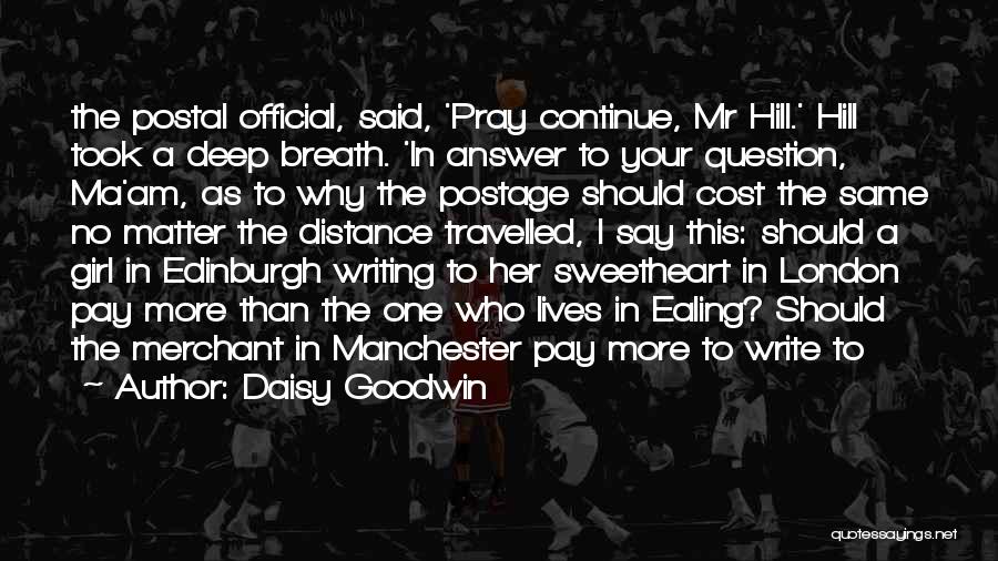 Daisy Goodwin Quotes: The Postal Official, Said, 'pray Continue, Mr Hill.' Hill Took A Deep Breath. 'in Answer To Your Question, Ma'am, As