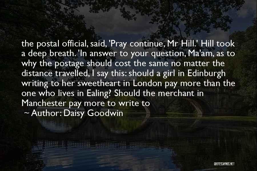 Daisy Goodwin Quotes: The Postal Official, Said, 'pray Continue, Mr Hill.' Hill Took A Deep Breath. 'in Answer To Your Question, Ma'am, As