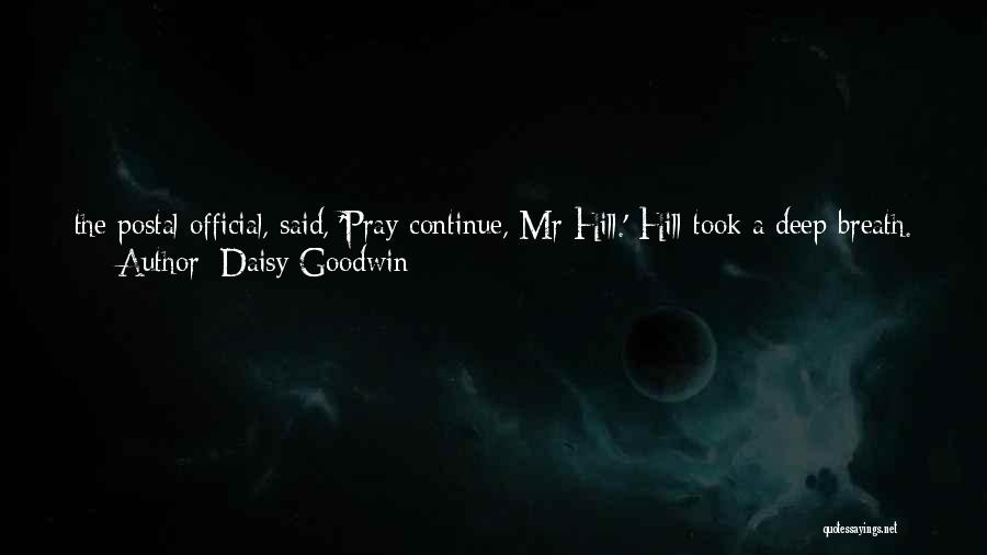 Daisy Goodwin Quotes: The Postal Official, Said, 'pray Continue, Mr Hill.' Hill Took A Deep Breath. 'in Answer To Your Question, Ma'am, As