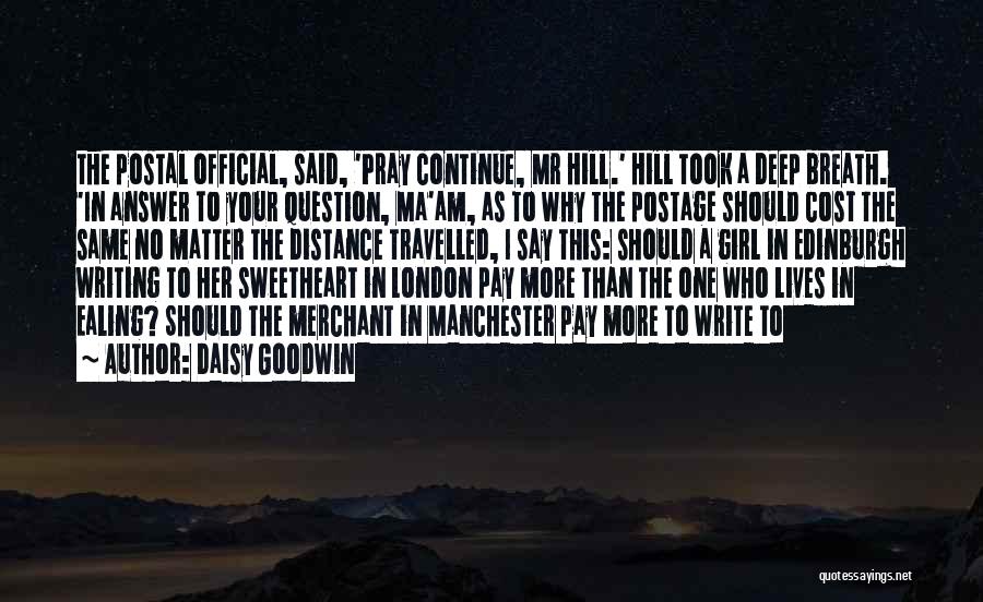 Daisy Goodwin Quotes: The Postal Official, Said, 'pray Continue, Mr Hill.' Hill Took A Deep Breath. 'in Answer To Your Question, Ma'am, As