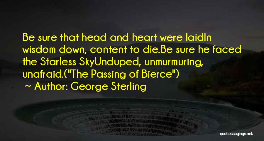 George Sterling Quotes: Be Sure That Head And Heart Were Laidin Wisdom Down, Content To Die.be Sure He Faced The Starless Skyunduped, Unmurmuring,