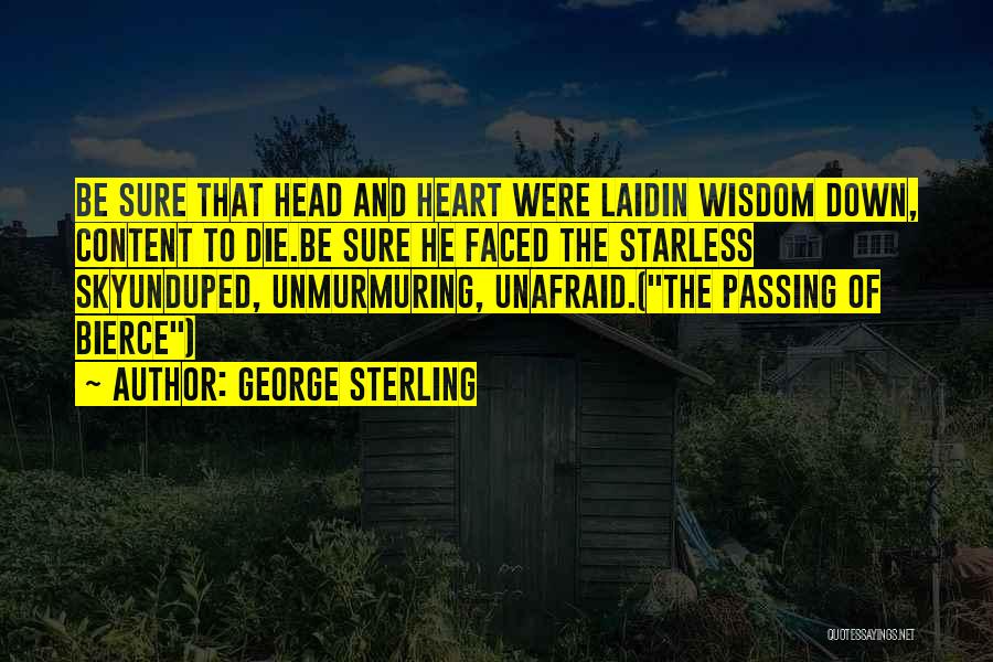 George Sterling Quotes: Be Sure That Head And Heart Were Laidin Wisdom Down, Content To Die.be Sure He Faced The Starless Skyunduped, Unmurmuring,