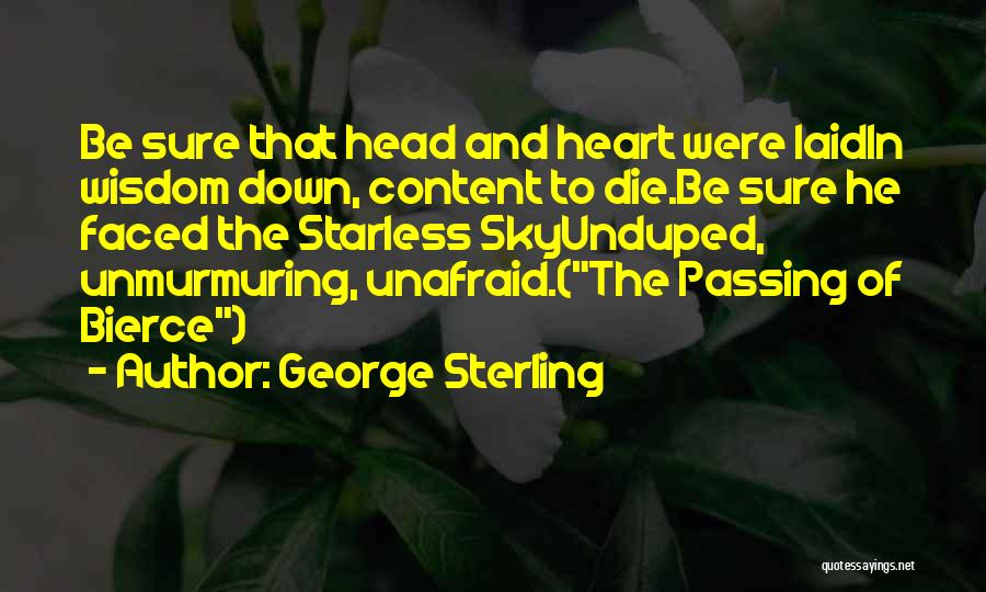 George Sterling Quotes: Be Sure That Head And Heart Were Laidin Wisdom Down, Content To Die.be Sure He Faced The Starless Skyunduped, Unmurmuring,