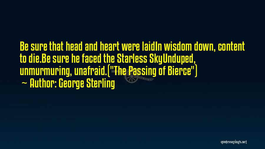 George Sterling Quotes: Be Sure That Head And Heart Were Laidin Wisdom Down, Content To Die.be Sure He Faced The Starless Skyunduped, Unmurmuring,