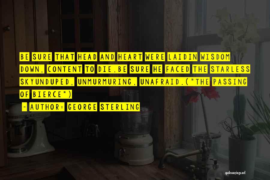 George Sterling Quotes: Be Sure That Head And Heart Were Laidin Wisdom Down, Content To Die.be Sure He Faced The Starless Skyunduped, Unmurmuring,