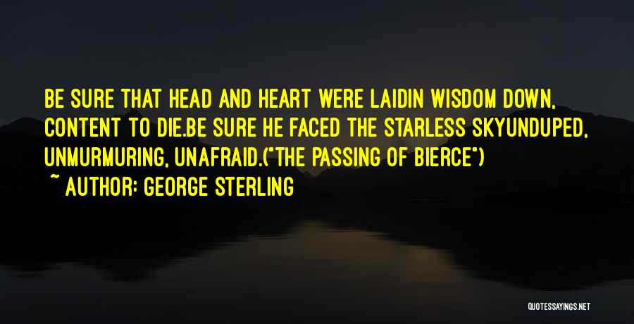 George Sterling Quotes: Be Sure That Head And Heart Were Laidin Wisdom Down, Content To Die.be Sure He Faced The Starless Skyunduped, Unmurmuring,