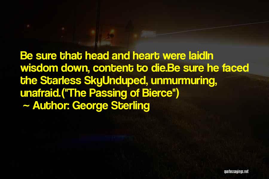 George Sterling Quotes: Be Sure That Head And Heart Were Laidin Wisdom Down, Content To Die.be Sure He Faced The Starless Skyunduped, Unmurmuring,