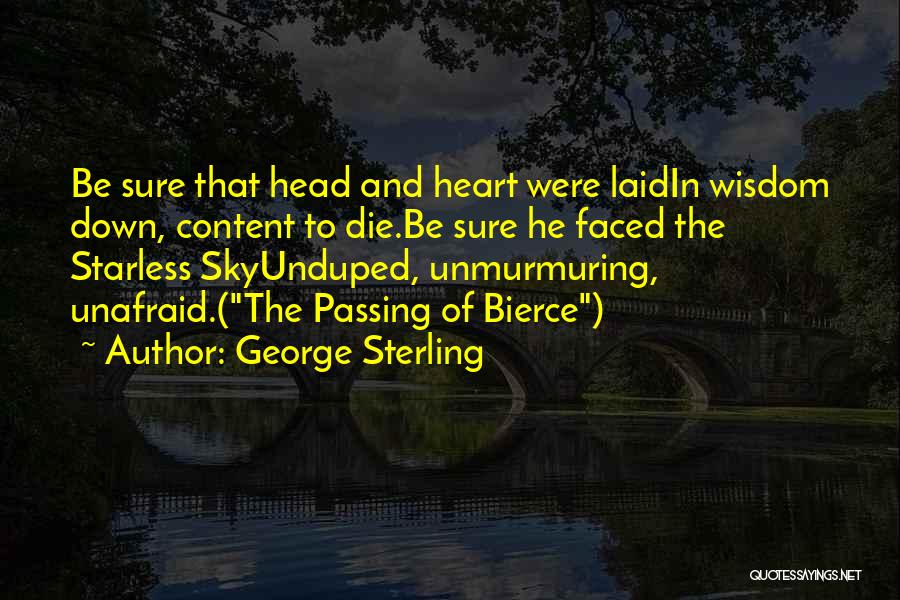 George Sterling Quotes: Be Sure That Head And Heart Were Laidin Wisdom Down, Content To Die.be Sure He Faced The Starless Skyunduped, Unmurmuring,