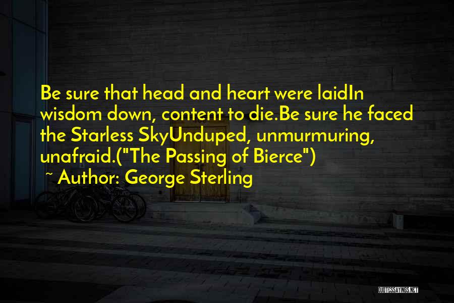 George Sterling Quotes: Be Sure That Head And Heart Were Laidin Wisdom Down, Content To Die.be Sure He Faced The Starless Skyunduped, Unmurmuring,