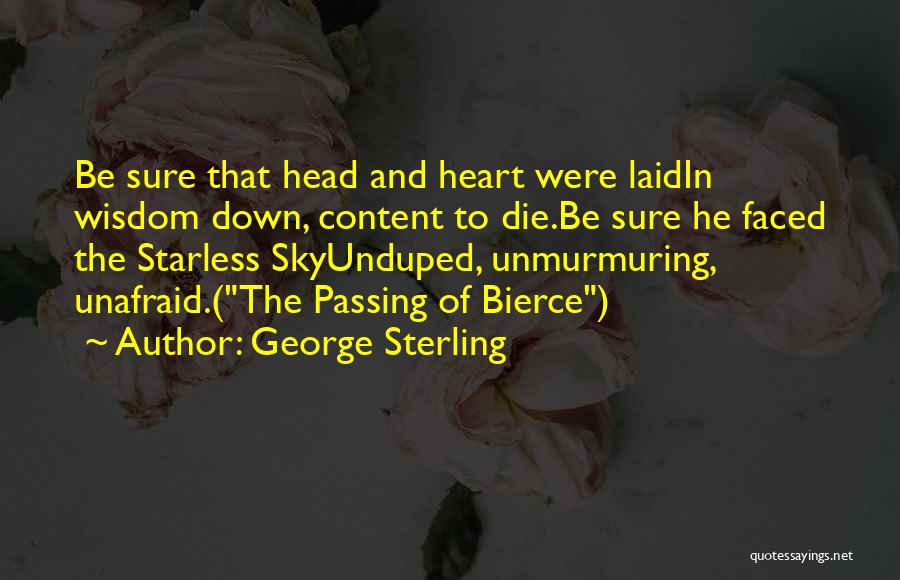 George Sterling Quotes: Be Sure That Head And Heart Were Laidin Wisdom Down, Content To Die.be Sure He Faced The Starless Skyunduped, Unmurmuring,