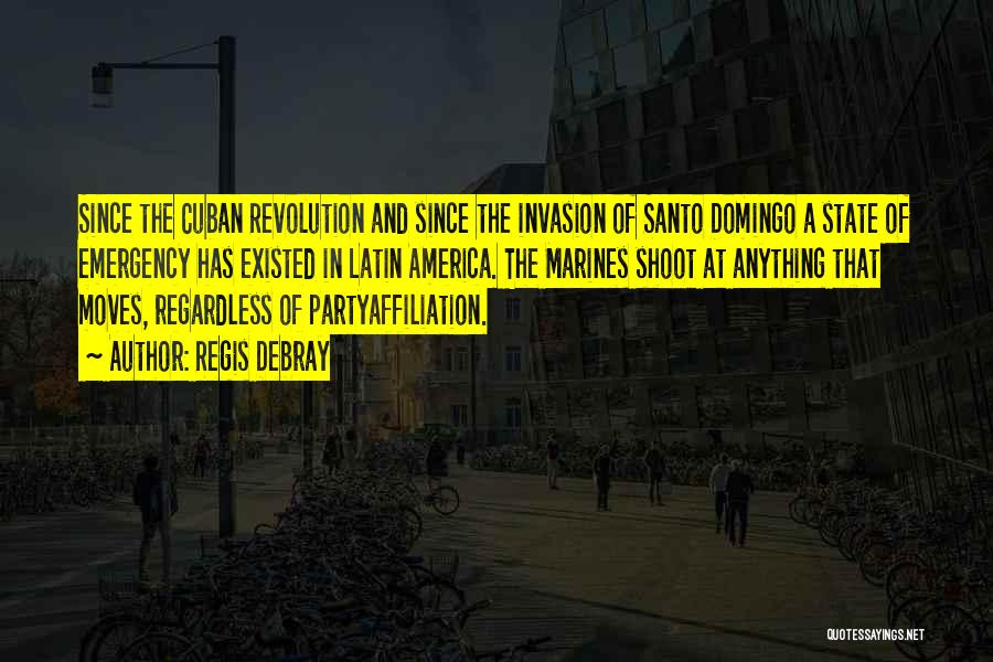 Regis Debray Quotes: Since The Cuban Revolution And Since The Invasion Of Santo Domingo A State Of Emergency Has Existed In Latin America.