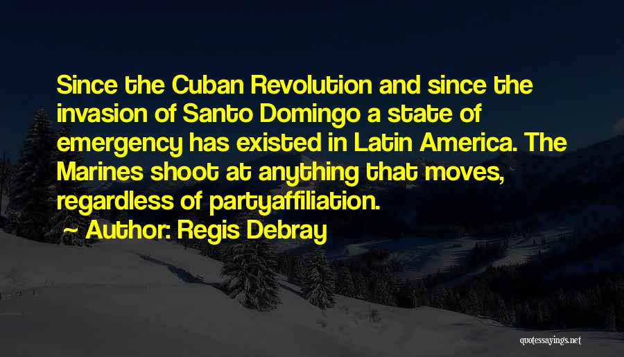 Regis Debray Quotes: Since The Cuban Revolution And Since The Invasion Of Santo Domingo A State Of Emergency Has Existed In Latin America.