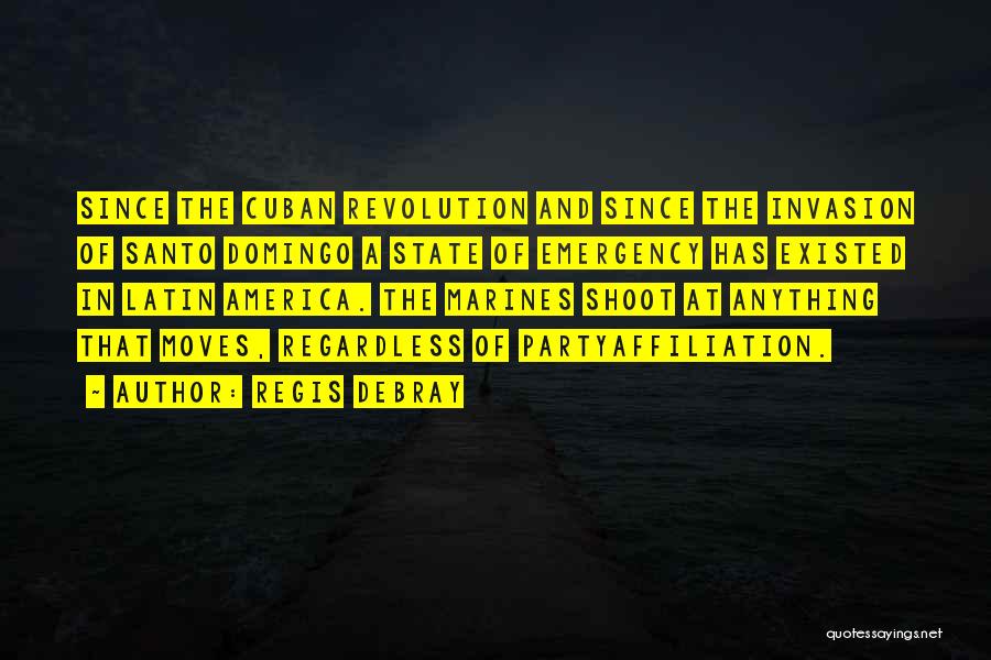 Regis Debray Quotes: Since The Cuban Revolution And Since The Invasion Of Santo Domingo A State Of Emergency Has Existed In Latin America.