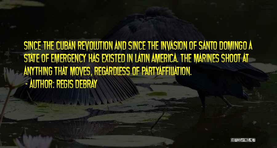 Regis Debray Quotes: Since The Cuban Revolution And Since The Invasion Of Santo Domingo A State Of Emergency Has Existed In Latin America.