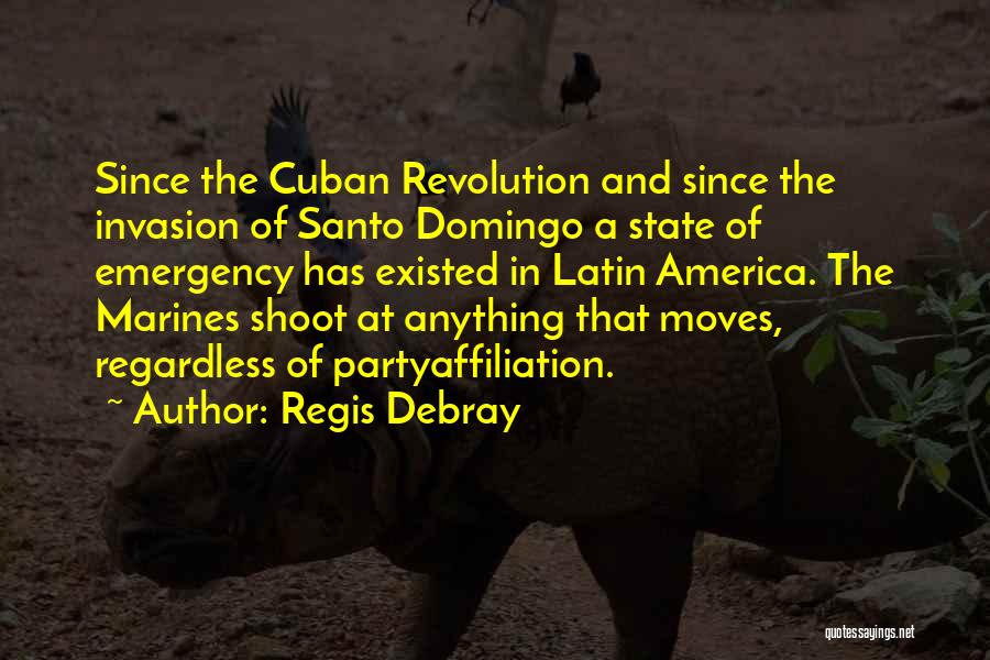 Regis Debray Quotes: Since The Cuban Revolution And Since The Invasion Of Santo Domingo A State Of Emergency Has Existed In Latin America.