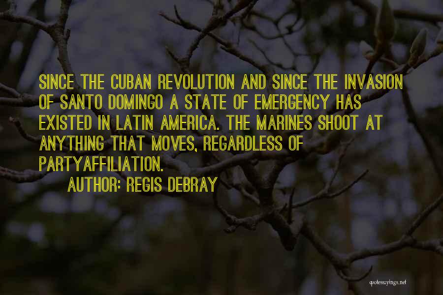 Regis Debray Quotes: Since The Cuban Revolution And Since The Invasion Of Santo Domingo A State Of Emergency Has Existed In Latin America.