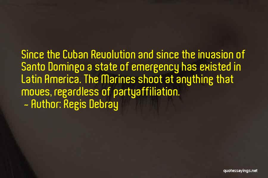Regis Debray Quotes: Since The Cuban Revolution And Since The Invasion Of Santo Domingo A State Of Emergency Has Existed In Latin America.