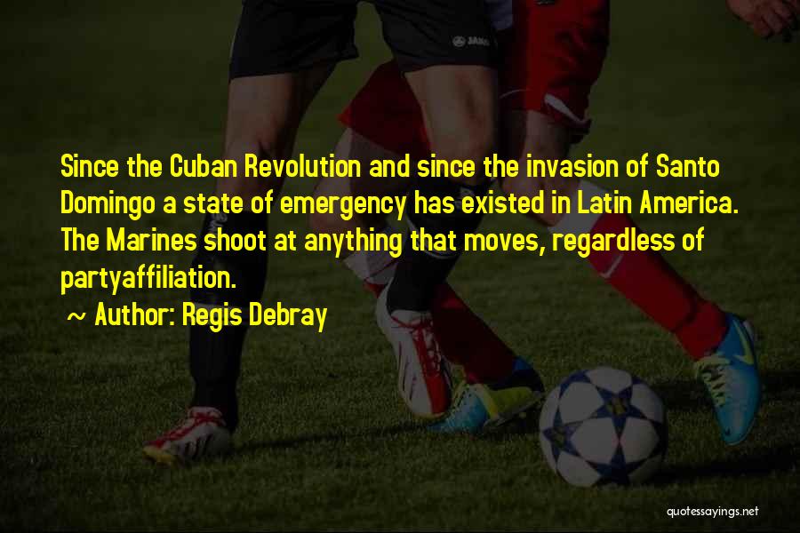 Regis Debray Quotes: Since The Cuban Revolution And Since The Invasion Of Santo Domingo A State Of Emergency Has Existed In Latin America.