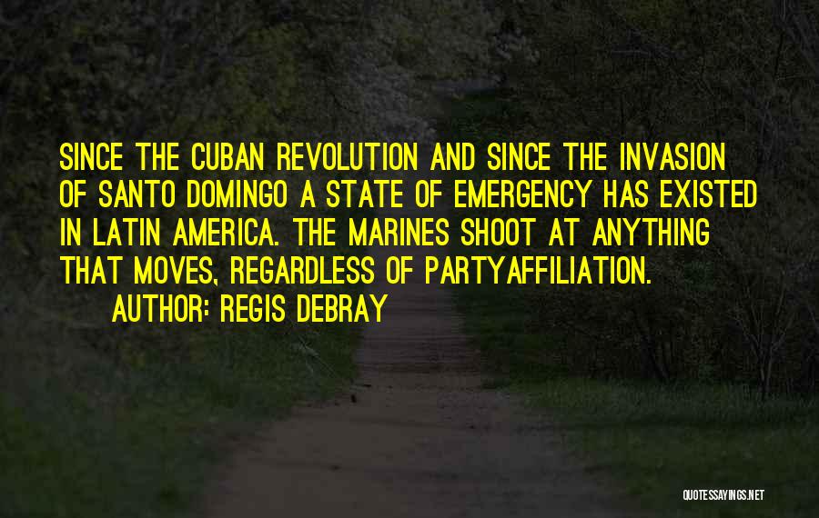 Regis Debray Quotes: Since The Cuban Revolution And Since The Invasion Of Santo Domingo A State Of Emergency Has Existed In Latin America.