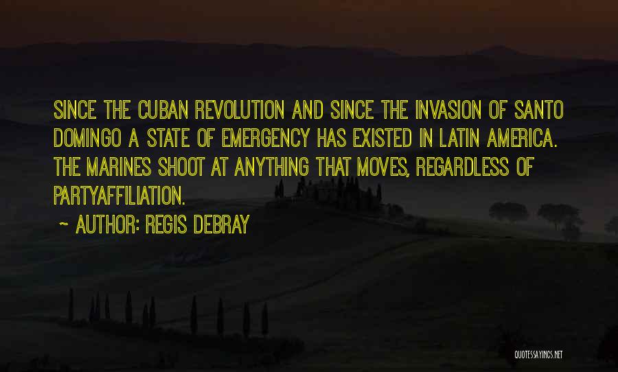 Regis Debray Quotes: Since The Cuban Revolution And Since The Invasion Of Santo Domingo A State Of Emergency Has Existed In Latin America.