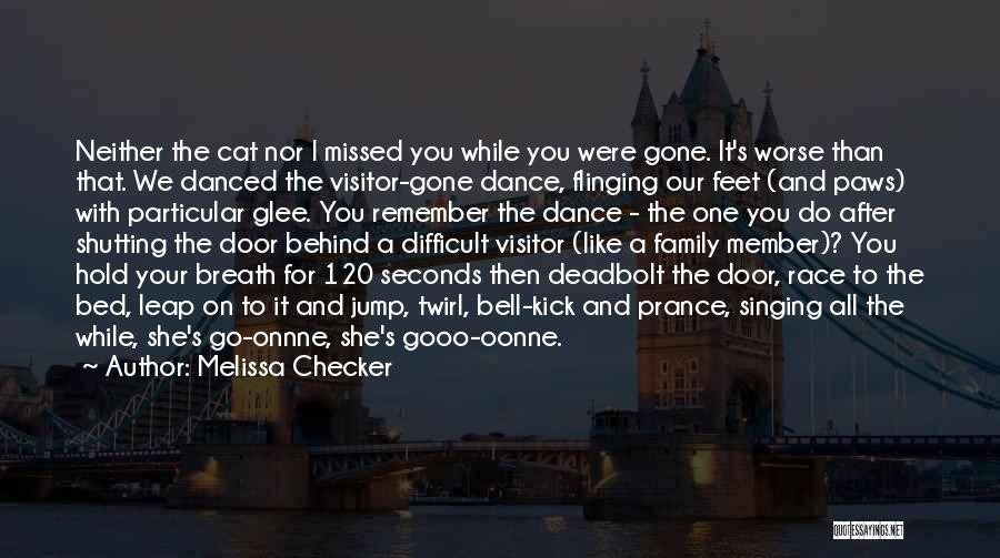 Melissa Checker Quotes: Neither The Cat Nor I Missed You While You Were Gone. It's Worse Than That. We Danced The Visitor-gone Dance,