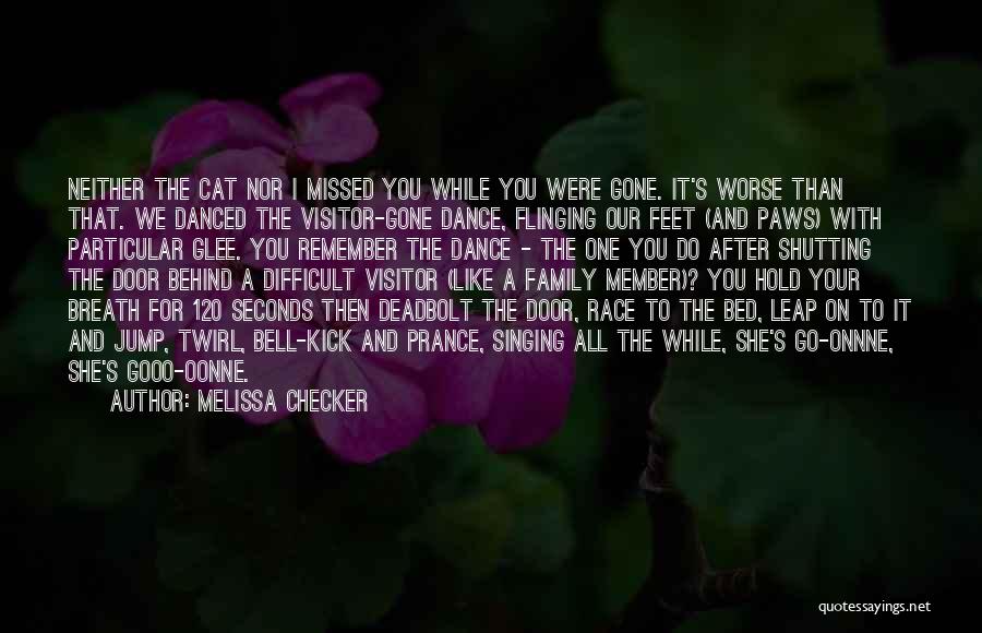 Melissa Checker Quotes: Neither The Cat Nor I Missed You While You Were Gone. It's Worse Than That. We Danced The Visitor-gone Dance,