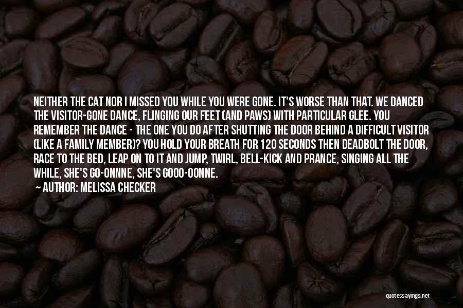 Melissa Checker Quotes: Neither The Cat Nor I Missed You While You Were Gone. It's Worse Than That. We Danced The Visitor-gone Dance,