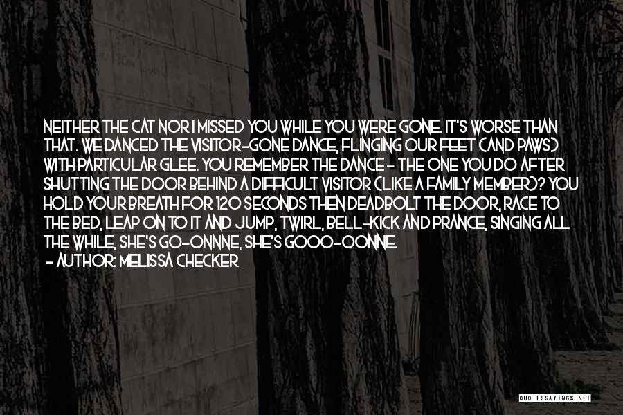 Melissa Checker Quotes: Neither The Cat Nor I Missed You While You Were Gone. It's Worse Than That. We Danced The Visitor-gone Dance,