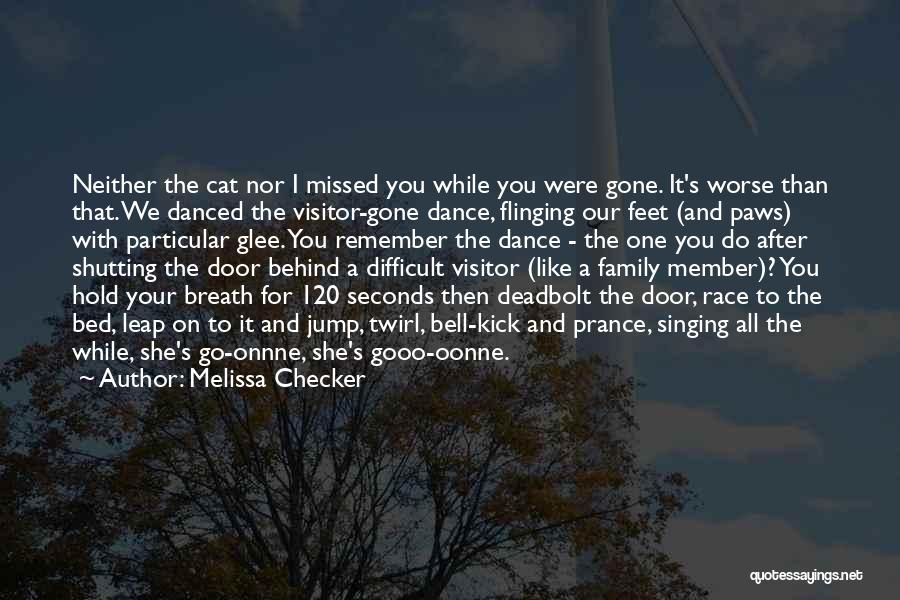 Melissa Checker Quotes: Neither The Cat Nor I Missed You While You Were Gone. It's Worse Than That. We Danced The Visitor-gone Dance,