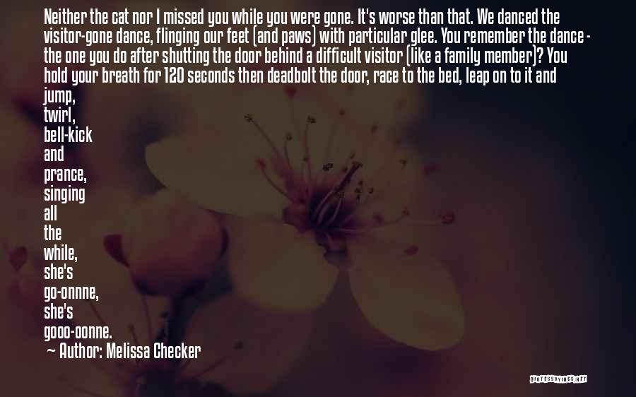 Melissa Checker Quotes: Neither The Cat Nor I Missed You While You Were Gone. It's Worse Than That. We Danced The Visitor-gone Dance,