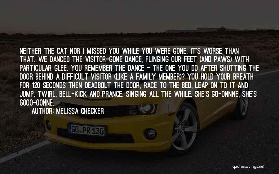 Melissa Checker Quotes: Neither The Cat Nor I Missed You While You Were Gone. It's Worse Than That. We Danced The Visitor-gone Dance,