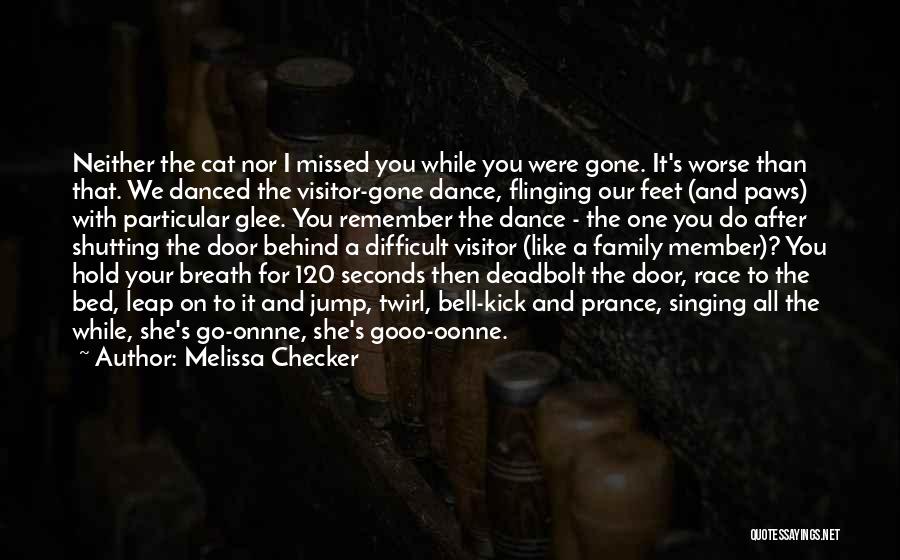 Melissa Checker Quotes: Neither The Cat Nor I Missed You While You Were Gone. It's Worse Than That. We Danced The Visitor-gone Dance,