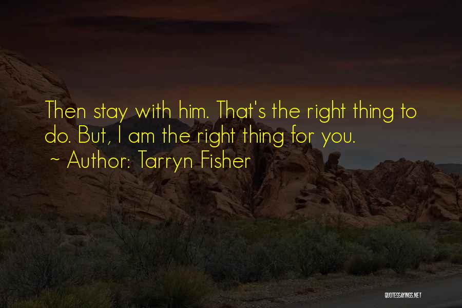 Tarryn Fisher Quotes: Then Stay With Him. That's The Right Thing To Do. But, I Am The Right Thing For You.