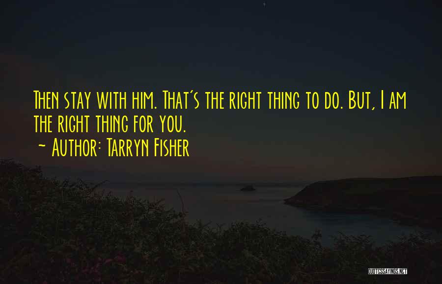 Tarryn Fisher Quotes: Then Stay With Him. That's The Right Thing To Do. But, I Am The Right Thing For You.