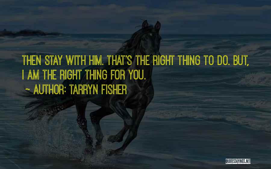 Tarryn Fisher Quotes: Then Stay With Him. That's The Right Thing To Do. But, I Am The Right Thing For You.