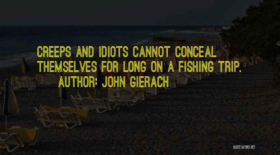 John Gierach Quotes: Creeps And Idiots Cannot Conceal Themselves For Long On A Fishing Trip.