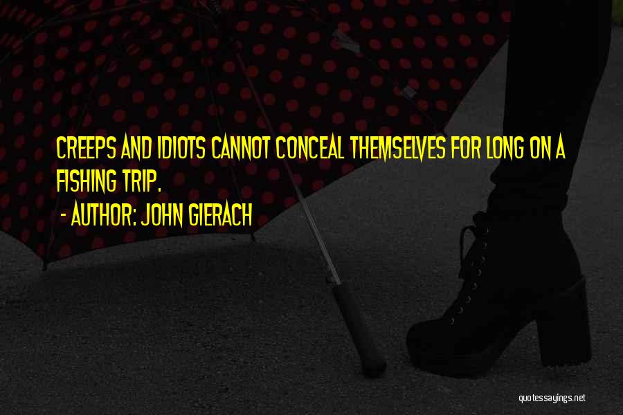 John Gierach Quotes: Creeps And Idiots Cannot Conceal Themselves For Long On A Fishing Trip.
